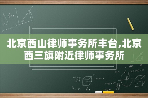 北京西山律師事務所豐臺,北京西三旗附近律師事務所