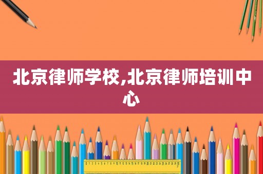 北京律師學校,北京律師培訓中心