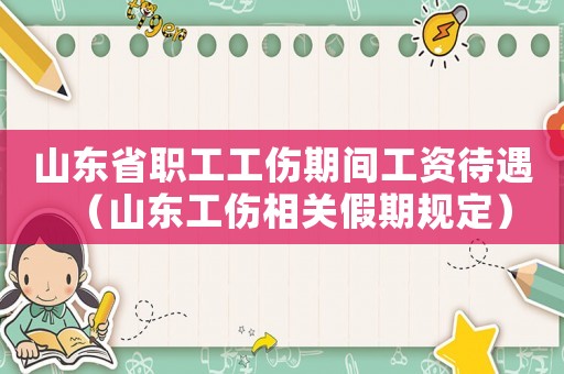 山東省職工工傷期間工資待遇（山東工傷相關假期規定）