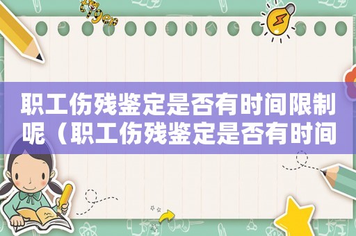 職工傷殘鑒定是否有時間限制呢（職工傷殘鑒定是否有時間限制）