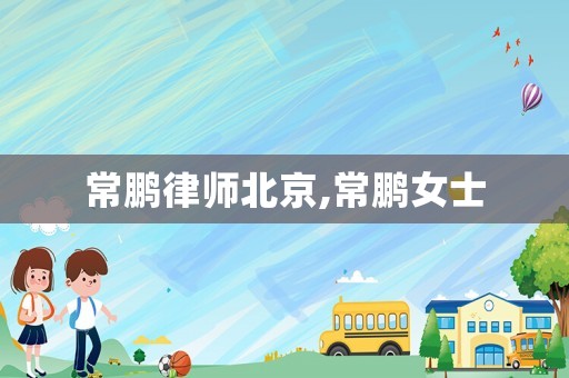 常鵬律師北京,常鵬女士