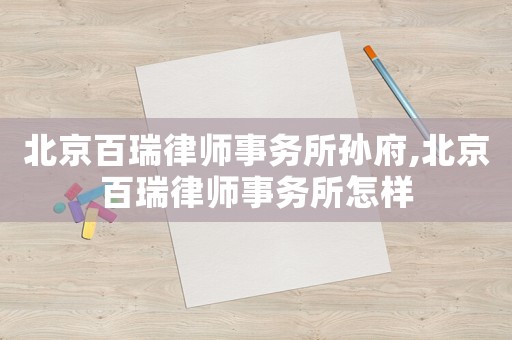 北京百瑞律師事務所孫府,北京百瑞律師事務所怎樣