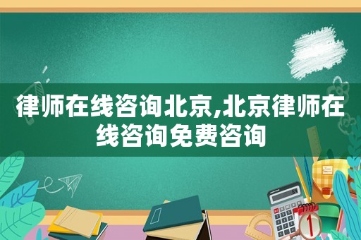 律師在線咨詢北京,北京律師在線咨詢免費咨詢