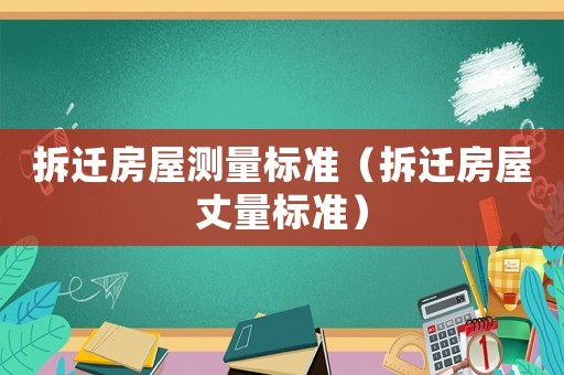 拆遷房屋測量標(biāo)準(zhǔn)（拆遷房屋丈量標(biāo)準(zhǔn)）