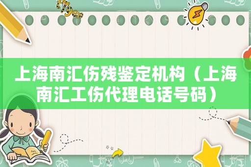 上海南匯傷殘鑒定機(jī)構(gòu)（上海南匯工傷代理電話號碼）