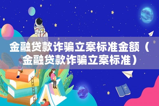 金融貸款詐騙立案標準金額（金融貸款詐騙立案標準）