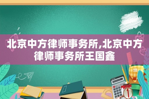 北京中方律師事務(wù)所,北京中方律師事務(wù)所王國(guó)鑫