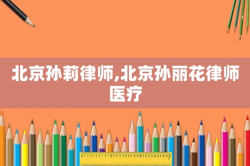 北京孫莉律師,北京孫麗花律師醫療
