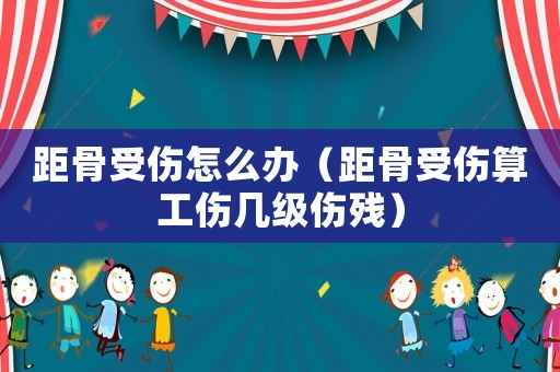 距骨受傷怎么辦（距骨受傷算工傷幾級傷殘）