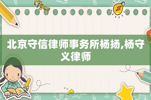 北京守信律師事務所楊揚,楊守義律師