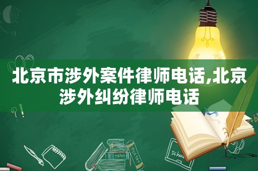 北京市涉外案件律師電話,北京涉外糾紛律師電話