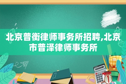北京普衡律師事務所招聘,北京市普澤律師事務所