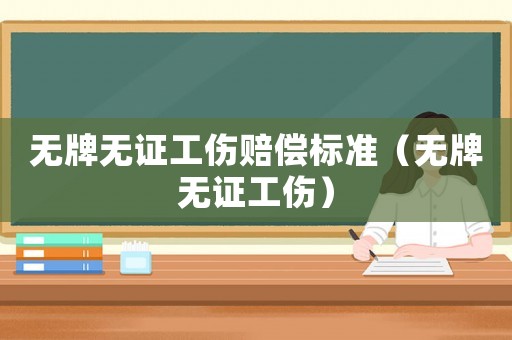 無牌無證工傷賠償標準（無牌無證工傷）