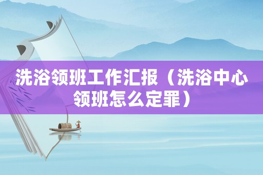 洗浴領班工作匯報（洗浴中心領班怎么定罪）