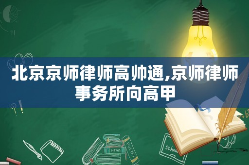 北京京師律師高帥通,京師律師事務(wù)所向高甲