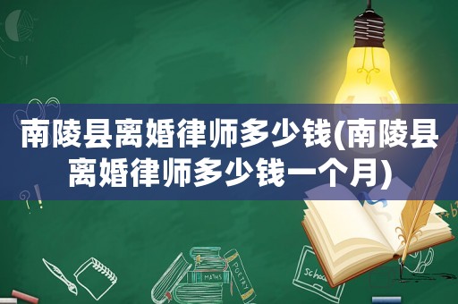 南陵縣離婚律師多少錢(南陵縣離婚律師多少錢一個月)