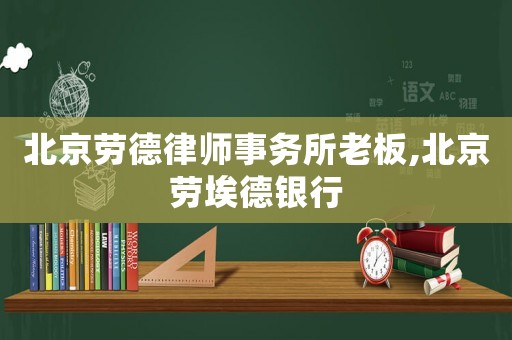 北京勞德律師事務所老板,北京勞埃德銀行