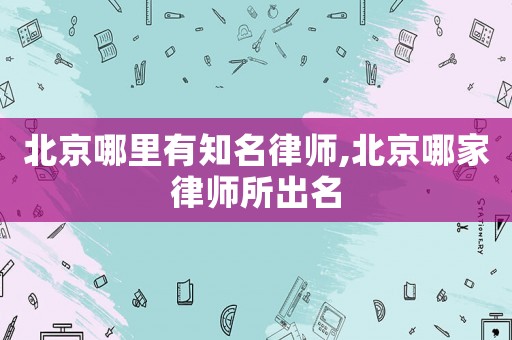 北京哪里有知名律師,北京哪家律師所出名
