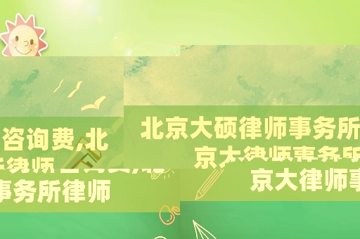 北京大碩律師事務所咨詢費,北京大律師事務所律師