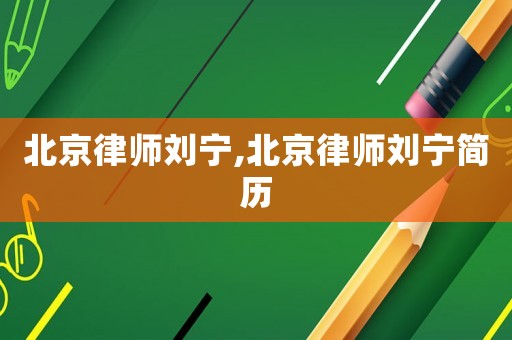 北京律師劉寧,北京律師劉寧簡歷