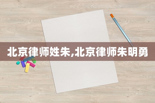 北京律師姓朱,北京律師朱明勇