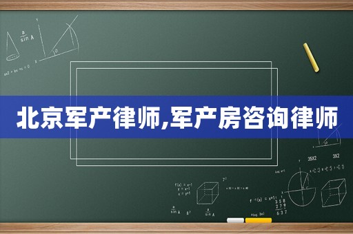 北京軍產律師,軍產房咨詢律師