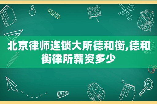 北京律師連鎖大所德和衡,德和衡律所薪資多少