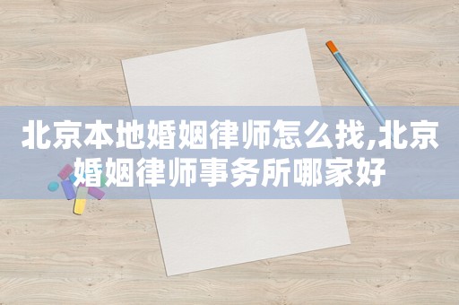 北京本地婚姻律師怎么找,北京婚姻律師事務所哪家好