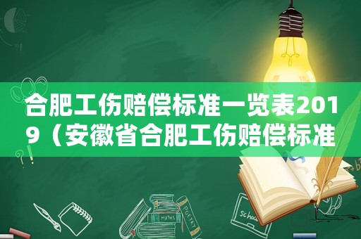 合肥工傷賠償標準一覽表2019（安徽省合肥工傷賠償標準一覽表）