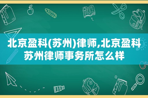 北京盈科(蘇州)律師,北京盈科蘇州律師事務所怎么樣