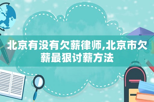 北京有沒有欠薪律師,北京市欠薪最狠討薪方法