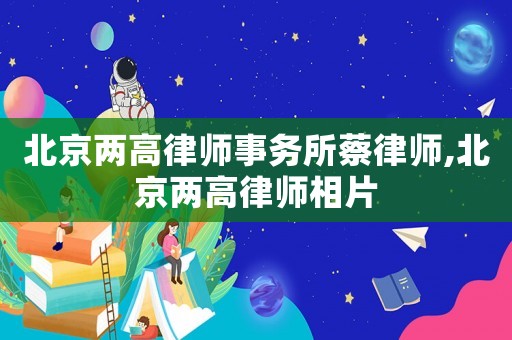 北京兩高律師事務所蔡律師,北京兩高律師相片