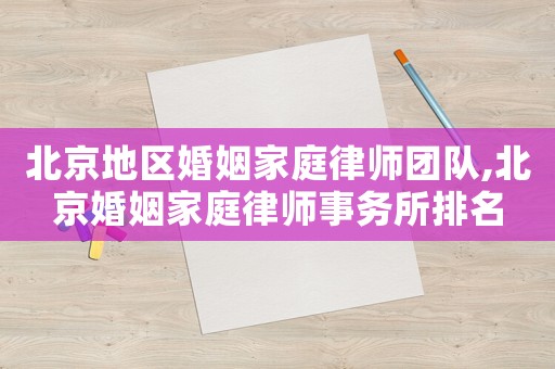 北京地區婚姻家庭律師團隊,北京婚姻家庭律師事務所排名