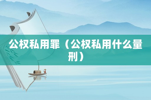 公權私用罪（公權私用什么量刑）