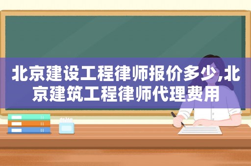 北京建設工程律師報價多少,北京建筑工程律師代理費用