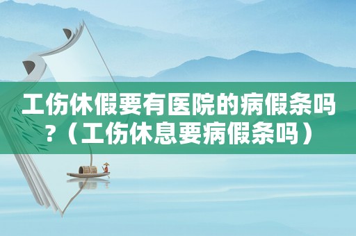 工傷休假要有醫(yī)院的病假條嗎?（工傷休息要病假條嗎）