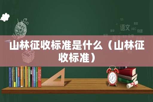 山林征收標準是什么（山林征收標準）