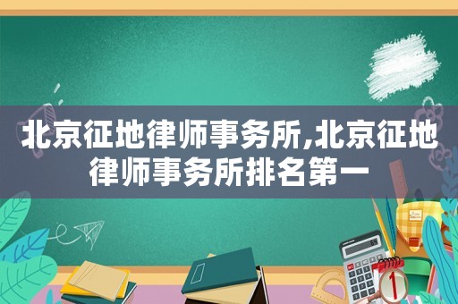 北京征地律師事務(wù)所,北京征地律師事務(wù)所排名第一