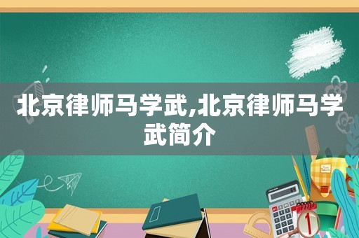 北京律師馬學武,北京律師馬學武簡介