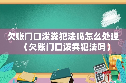 欠賬門口潑糞犯法嗎怎么處理（欠賬門口潑糞犯法嗎）