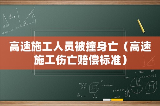 高速施工人員被撞身亡（高速施工傷亡賠償標準）