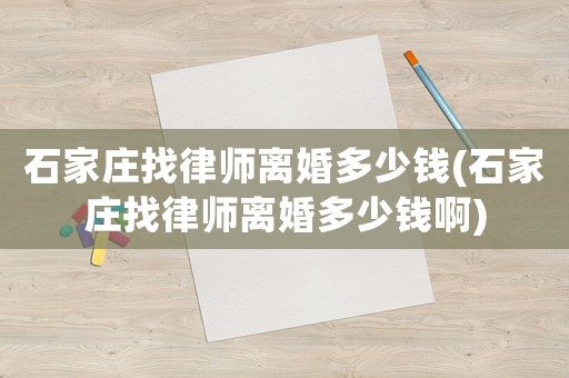 石家莊找律師離婚多少錢(石家莊找律師離婚多少錢啊)