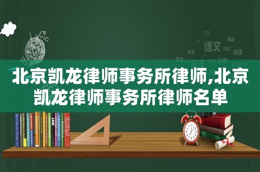 北京凱龍律師事務(wù)所律師,北京凱龍律師事務(wù)所律師名單