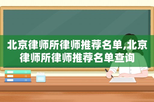 北京律師所律師推薦名單,北京律師所律師推薦名單查詢