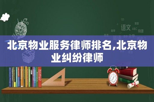 北京物業服務律師排名,北京物業糾紛律師