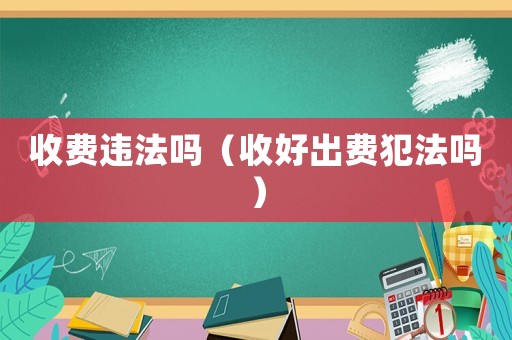 收費違法嗎（收好出費犯法嗎）