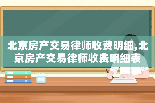 北京房產交易律師收費明細,北京房產交易律師收費明細表