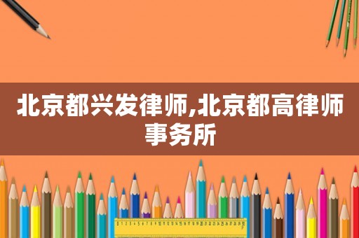 北京都興發(fā)律師,北京都高律師事務(wù)所