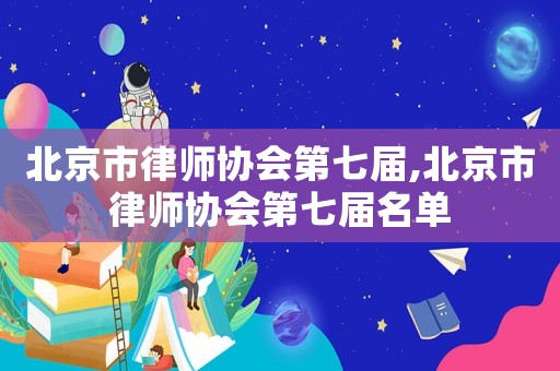 北京市律師協會第七屆,北京市律師協會第七屆名單