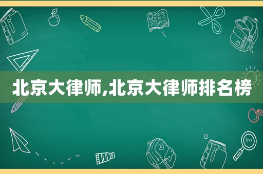 北京大律師,北京大律師排名榜